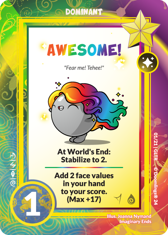 doomlings dominant card. Image of a grey glitterling with luscious sparkly rainbow hair. Text says: Awesome! fear me! tehee! at world's end: stabilize to 2. add 2 face values in your hand to your final score. (max +17) 1 point
