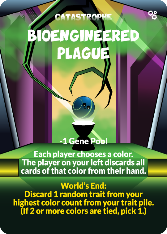 catastrophe bioengineered plague -1 gene pool. each player chooses a color. the player on your left discards all cards of that color from their hand. world's end: discard 1 random trait from your trait pile. (if 2 or more colors are tied, pick 1.)
