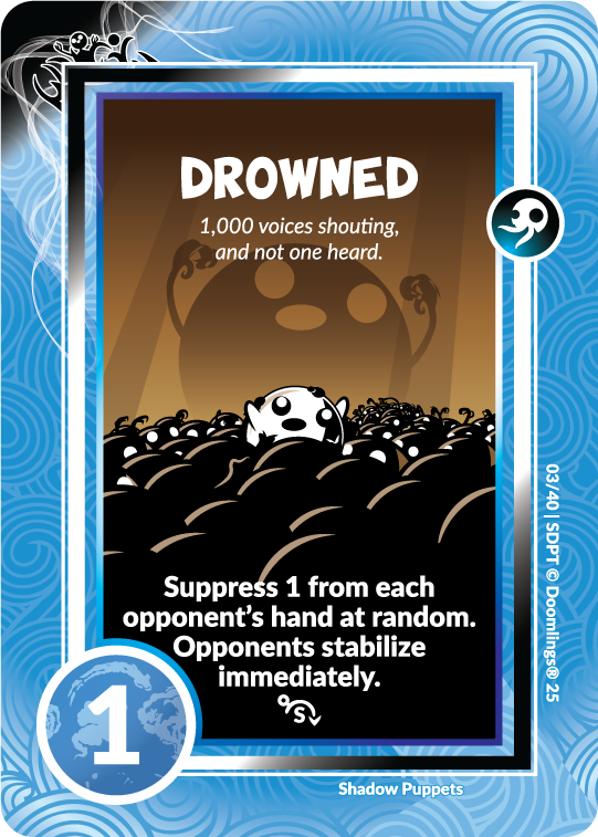 drowned card. '1,000 voices shouting, and not one heard' suppress 1 from each opponent's hand at random. opponents stabilize immediately. 1 point