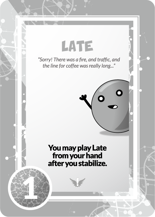 late "sorry! there was a fire, and traffic, and the line for coffee was really long..." you may play late from your hand after you stabilize. 1 point