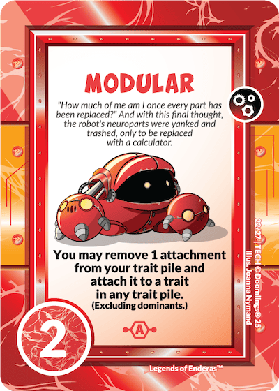 modular doomlings card. "how much of me am i once every part has been replaced?" and with this final thought, the robot's neuroparts were yanked and trashed, only to be replaced with a calculator. you may remove 1 attachment from your trait pile and attach it to a trait in any trait pile. (excluding dominants) 2 points