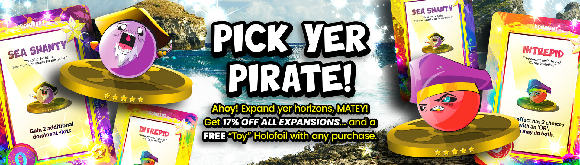 PICK YER PIRATE! Ahoy! Expand yer horizons, MATEY! Get 17% OFF all expansions... and a FREE “Toy” Holofoil with any purchase. SHOP NOW